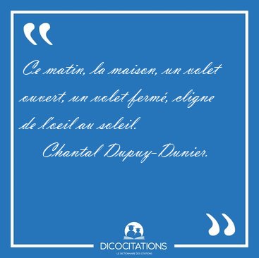 Ce matin, la maison, un volet ouvert, un volet ferm, cligne de [...] - Chantal Dupuy-Dunier...