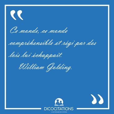 Ce monde, ce monde compr�hensible et r�gi par des lois lui [...] - William Golding...