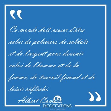 Ce monde doit cesser d'�tre celui de policiers, de soldats et de [...] - Albert Camus...