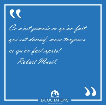 Ce n'est jamais ce qu'on fait qui est dcisif, mais toujours ce [...] - Robert Musil...
