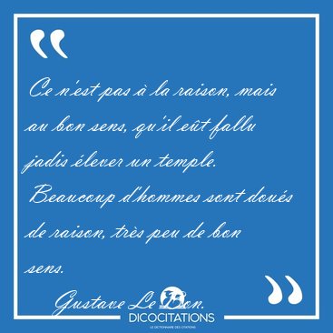 Ce n'est pas  la raison, mais au bon sens, qu'il et fallu [...] - Gustave Le Bon...