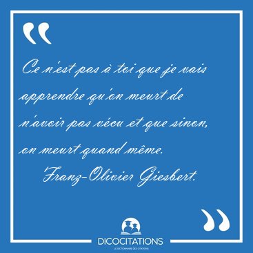 Ce n'est pas  toi que je vais apprendre qu'on meurt de n'avoir [...] - Franz-Olivier Giesbert...