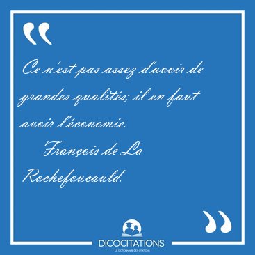 Ce n'est pas assez d'avoir de grandes qualits; il en faut avoir [...] - Franois de La Rochefoucauld...