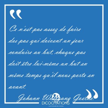 Ce n'est pas assez de faire des pas qui doivent un jour conduire [...] - Johann Wolfgang Goethe...