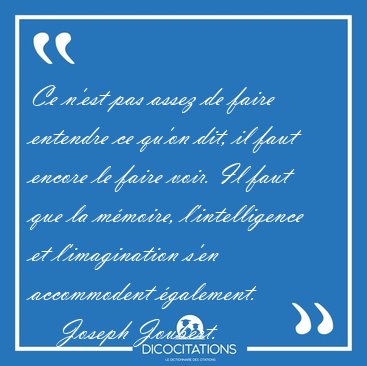 Ce n'est pas assez de faire entendre ce qu'on dit, il faut [...] - Joseph Joubert...