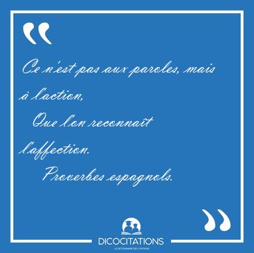 Ce n'est pas aux paroles, mais  l'action,    Que l'on reconnat [...] - Proverbes espagnols...