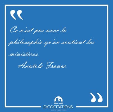 Ce n'est pas avec la philosophie qu'on soutient les [...] - Anatole France...