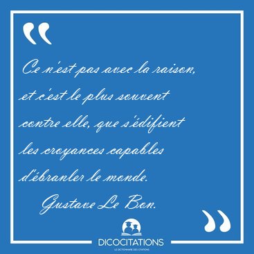 Ce n'est pas avec la raison, et c'est le plus souvent contre [...] - Gustave Le Bon...