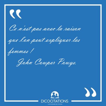 Ce n'est pas avec la raison que l'on peut expliquer les femmes [...] - John Cowper Powys...