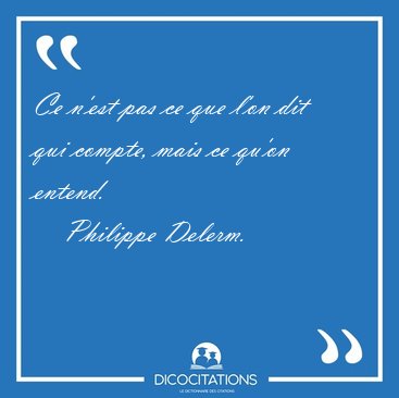 Ce n'est pas ce que l'on dit qui compte, mais ce qu'on [...] - Philippe Delerm...