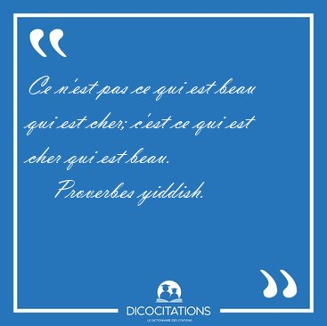 Ce n'est pas ce qui est beau qui est cher; c'est ce qui est cher [...] - Proverbes yiddish...