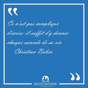 Ce n'est pas compliqu� d'�crire: il suffit d'y donner chaque [...] - Christian Bobin...