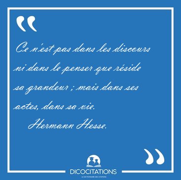 Ce n'est pas dans les discours ni dans le penser que r�side sa [...] - Hermann Hesse...