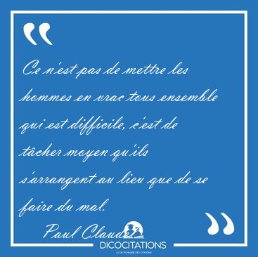 Ce n'est pas de mettre les hommes en vrac tous ensemble qui est [...] - Paul Claudel...