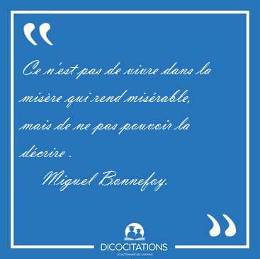 Ce n'est pas de vivre dans la mis�re qui rend mis�rable, mais de [...] - Miguel Bonnefoy...