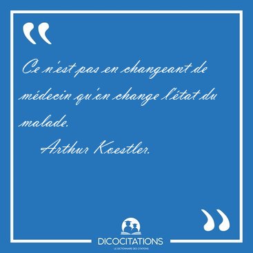 Ce n'est pas en changeant de m�decin qu'on change l'�tat du [...] - Arthur Koestler...