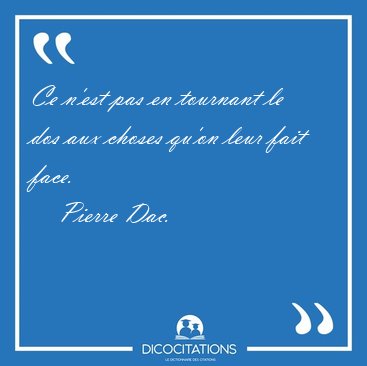 Ce n'est pas en tournant le dos aux choses qu'on leur fait [...] - Pierre Dac...
