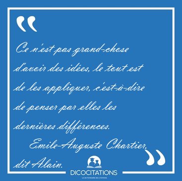 Ce n'est pas grand-chose d'avoir des id�es, le tout est de les [...] - Emile-Auguste Chartier, dit Alain...