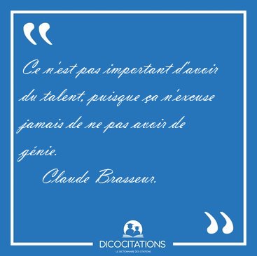 Ce n'est pas important d'avoir du talent, puisque a n'excuse [...] - Claude Brasseur...