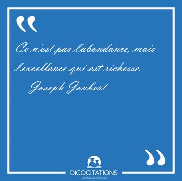 Ce n'est pas l'abondance, mais l'excellence qui est [...] - Joseph Joubert...