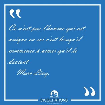 Ce n'est pas l'homme qui est unique en soi c'est lorsqu'il [...] - Marc L�vy...