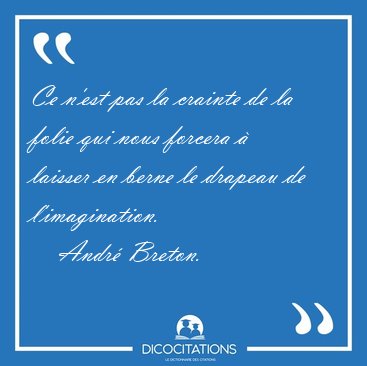 Ce n'est pas la crainte de la folie qui nous forcera � laisser [...] - Andr� Breton...