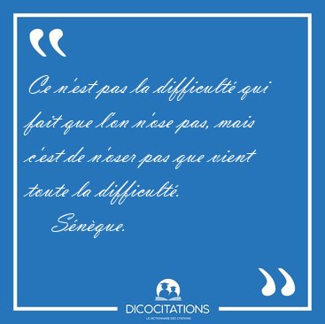 Ce n'est pas la difficult qui fait que l'on n'ose pas, mais [...] - Snque...
