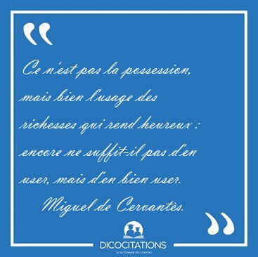 Ce n'est pas la possession, mais bien l'usage des richesses qui [...] - Miguel de Cervants...