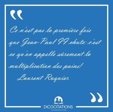 Ce n'est pas la premi�re fois que Jean-Paul II chute: c'est ce [...] - Laurent Ruquier...