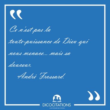Ce n'est pas la toute-puissance de Dieu qui nous menace... mais [...] - Andr� Frossard...