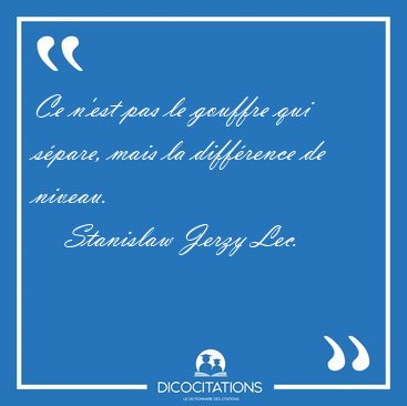 Ce n'est pas le gouffre qui spare, mais la diffrence de [...] - Stanislaw Jerzy Lec...