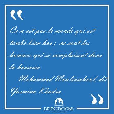 Ce n est pas le monde qui est tomb� bien bas ;  ce sont les [...] - Mohammed Moulessehoul, dit Yasmina Khadra...