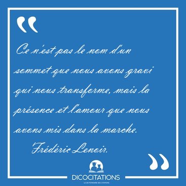 Ce n'est pas le nom d'un sommet que nous avons gravi qui nous [...] - Fr�d�ric Lenoir...