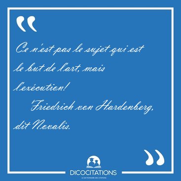 Ce n'est pas le sujet qui est le but de l'art, mais [...] - Friedrich von Hardenberg, dit Novalis...