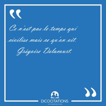 Ce n'est pas le temps qui civilise mais ce qu'on [...] - Grgoire Delacourt...