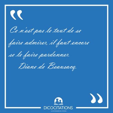 Ce n'est pas le tout de se faire admirer, il faut encore se le [...] - Diane de Beausacq...