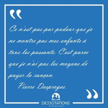Ce n'est pas par pudeur que je ne montre pas mes enfants � tous [...] - Pierre Desproges...