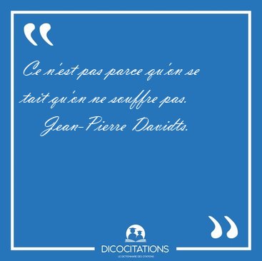 Ce n'est pas parce qu'on se tait qu'on ne souffre [...] - Jean-Pierre Davidts...