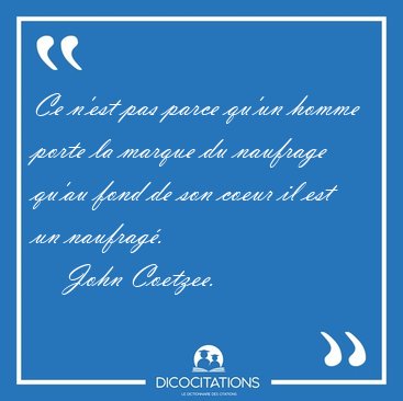 Ce n'est pas parce qu'un homme porte la marque du naufrage qu'au [...] - John Coetzee...