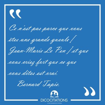 Ce n�est pas parce que vous �tes une grande gueule [ Jean-Marie [...] - Bernard Tapie...