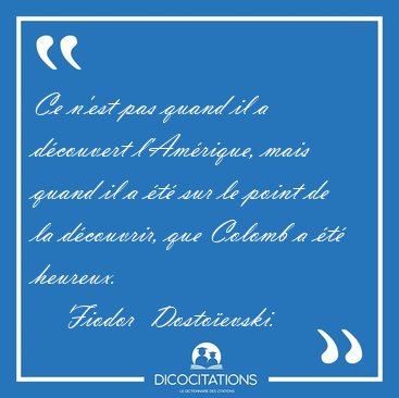 Ce n'est pas quand il a d�couvert l'Am�rique, mais quand il a [...] - Fiodor  Dosto�evski...