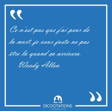 Ce n'est pas que j'ai peur de la mort, je veux juste ne pas tre [...] - Woody Allen...