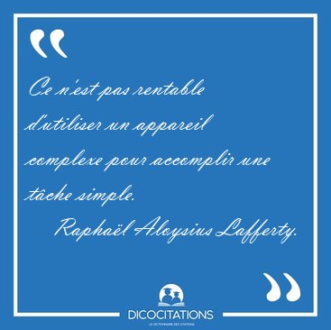 Ce n'est pas rentable d'utiliser un appareil complexe pour [...] - Raphal Aloysius Lafferty...