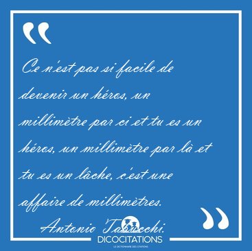 Ce n'est pas si facile de devenir un h�ros, un millim�tre par ci [...] - Antonio Tabucchi...