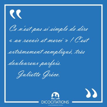 Ce nest pas si simple de dire  au revoir et merci  ! Cest [...] - Juliette Grco...