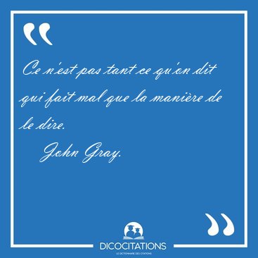 Ce n'est pas tant ce qu'on dit qui fait mal que la manire de le [...] - John Gray...