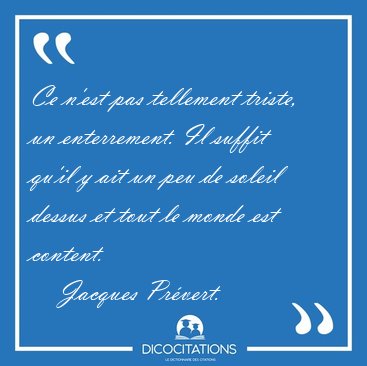 Ce n'est pas tellement triste, un enterrement. Il suffit qu'il y [...] - Jacques Prvert...
