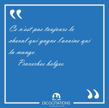 Ce n'est pas toujours le cheval qui gagne l'avoine qui la [...] - Proverbes belges...