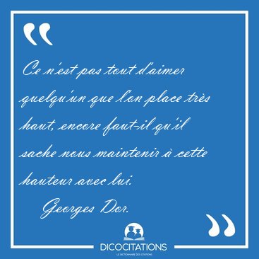 Ce n'est pas tout d'aimer quelqu'un que l'on place trs haut, [...] - Georges Dor...