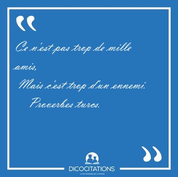 Ce n'est pas trop de mille amis,  Mais c'est trop d'un [...] - Proverbes turcs...
